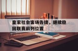 kaiyuan APP下载-皇家社会客场告捷，继续稳固联赛前列位置