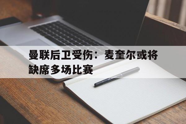 曼联后卫受伤：麦奎尔或将缺席多场比赛
