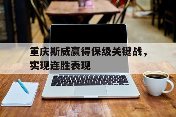 重庆斯威赢得保级关键战，实现连胜表现