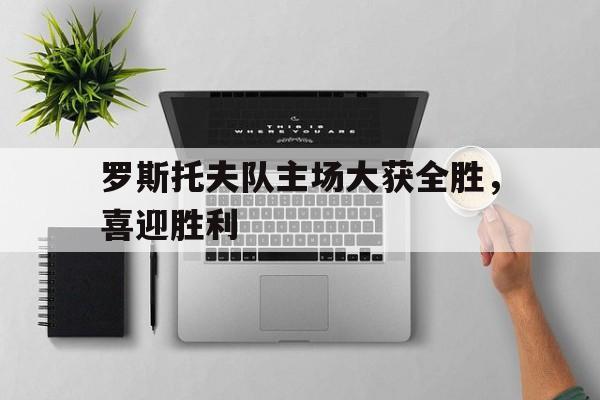 罗斯托夫队主场大获全胜，喜迎胜利