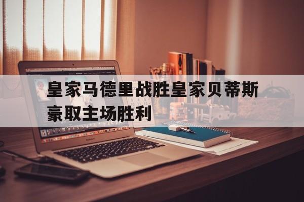 皇家马德里战胜皇家贝蒂斯豪取主场胜利